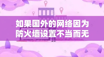 如果国外的网络因为防火墙设置不当而无法访问国内软件，你可以尝试以下步骤来解决