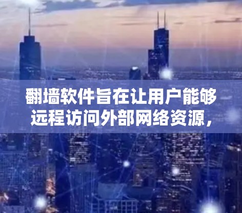 翻墙软件旨在让用户能够远程访问外部网络资源，如网页、文件和视频。以下是一些推荐的翻墙软件及其特点，帮助您选择最适合的工具