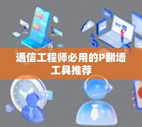 通信工程师必用的P翻墙工具推荐