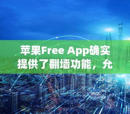 苹果Free App确实提供了翻墙功能，允许用户将网络和数据从当前设备搬到目标设备上。以下是一些关键信息和步骤指南