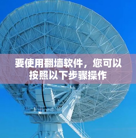 要使用翻墙软件，您可以按照以下步骤操作