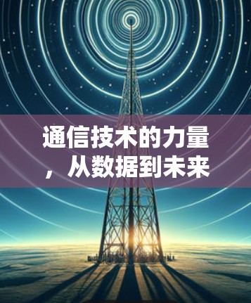 通信技术的力量，从数据到未来的基石
