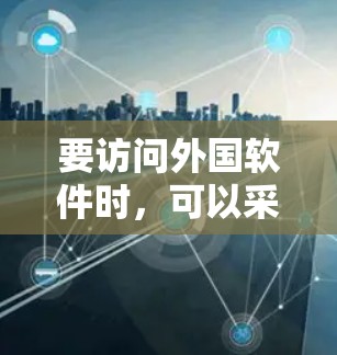 要访问外国软件时，可以采取以下几种方法