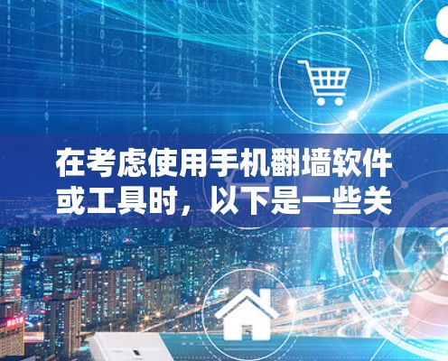 在考虑使用手机翻墙软件或工具时，以下是一些关键点的总结和推荐