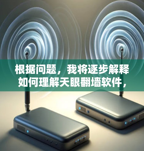 根据问题，我将逐步解释如何理解天眼翻墙软件，包括其功能、使用步骤、优缺点分析以及实际体验测试
