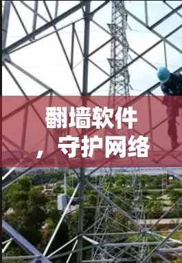 翻墙软件，守护网络空间，保护个人隐私的高效解决方案