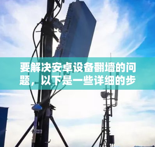 要解决安卓设备翻墙的问题，以下是一些详细的步骤和方法