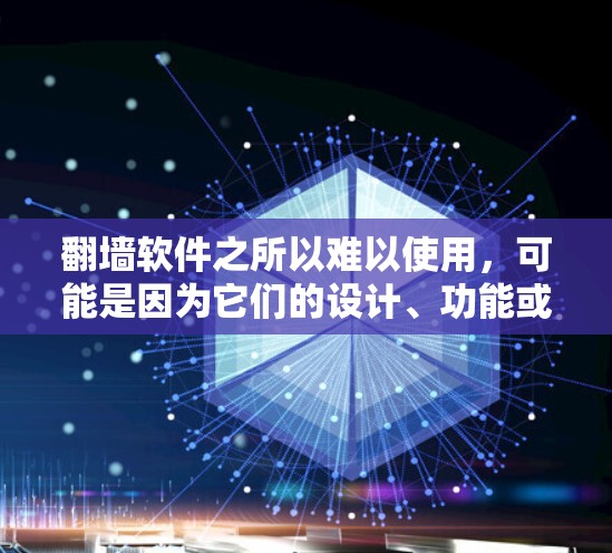 翻墙软件之所以难以使用，可能是因为它们的设计、功能或用户界面存在诸多问题。以下是一些可能的原因和解决方法
