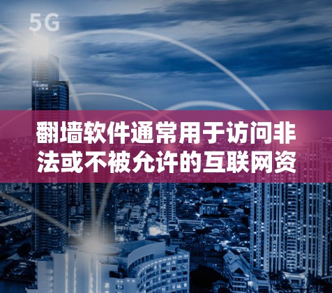 翻墙软件通常用于访问非法或不被允许的互联网资源，如VPN、钓鱼网站等。以下是几个主要的翻墙软件推荐