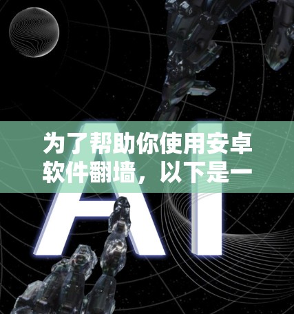 为了帮助你使用安卓软件翻墙，以下是一些建议和步骤，涵盖不同的翻墙需求