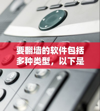 要翻墙的软件包括多种类型，以下是一些常用且功能强大的工具