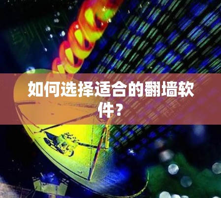 如何选择适合的翻墙软件？