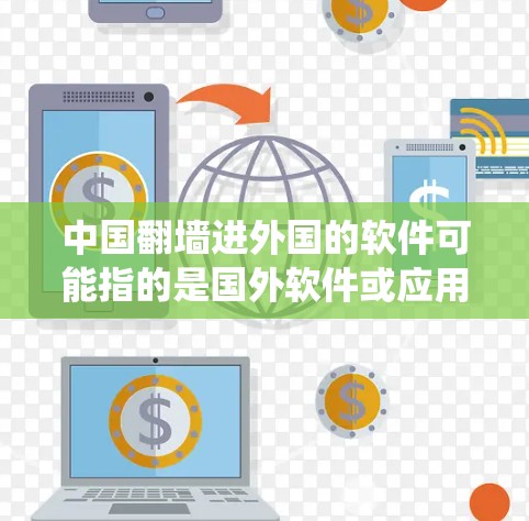 中国翻墙进外国的软件可能指的是国外软件或应用通过某种方式绕过中国的网络审查，进入中国使用。以下是一些可能的解释和应对措施