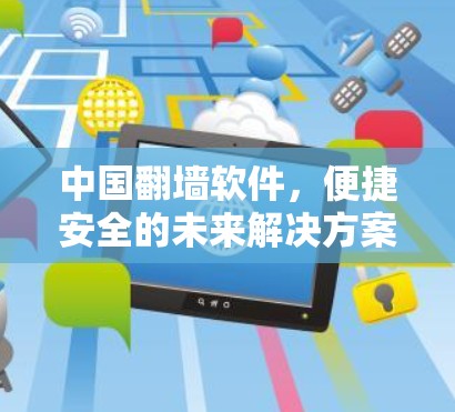 中国翻墙软件，便捷安全的未来解决方案