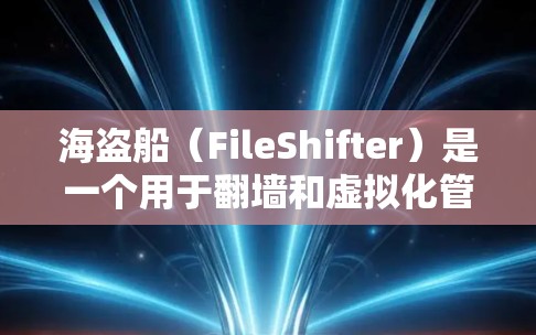 海盗船（FileShifter）是一个用于翻墙和虚拟化管理的工具，通常用于在不同网络上访问同一个网站，以避免跨站脚本（XSS）等安全问题。如果你对海盗船翻墙软件感兴趣，以下是一些相关信息和建议