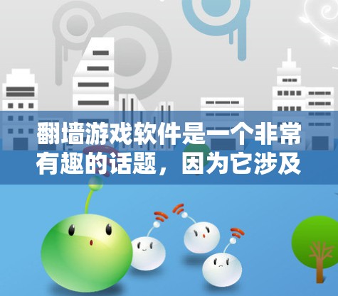 翻墙游戏软件是一个非常有趣的话题，因为它涉及到游戏开发、技术应用以及隐私保护等多个方面。以下是一些关于翻墙游戏软件的分析和建议，帮助您更好地选择适合自己的平台