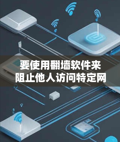 要使用翻墙软件来阻止他人访问特定网站，以下是一些推荐的软件推荐，以及可能需要注意的事项