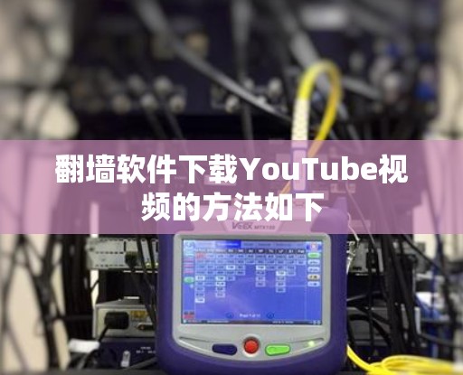 翻墙软件下载YouTube视频的方法如下