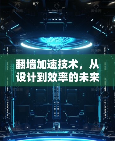 翻墙加速技术，从设计到效率的未来解决方案