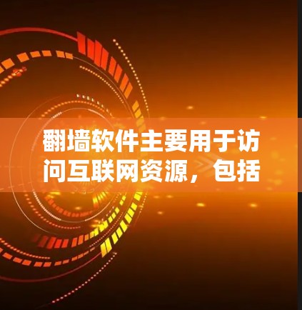 翻墙软件主要用于访问互联网资源，包括电影、音乐、视频等。虽然这些软件主要是为了访问网络资源，但有些翻墙软件可以用于观看特定类型的视频或电影，尤其适合移动设备或电脑设备