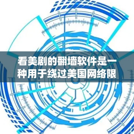 看美剧的翻墙软件是一种用于绕过美国网络限制的工具，允许用户访问外部互联网。以下是一些常见的翻墙软件推荐