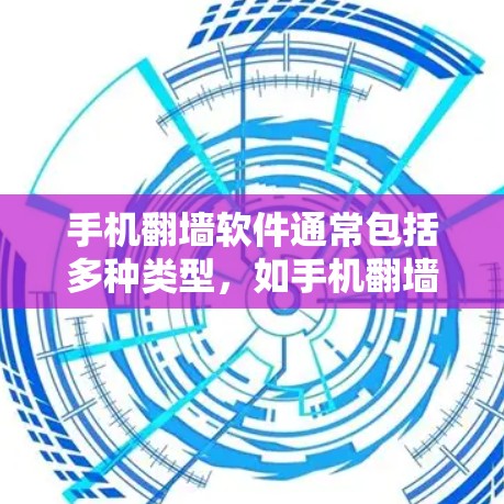手机翻墙软件通常包括多种类型，如手机翻墙工具和手机翻墙软件。以下是常见的下载链接和使用指南，帮助您下载并使用手机翻墙工具