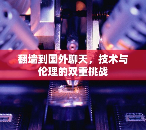 翻墙到国外聊天，技术与伦理的双重挑战
