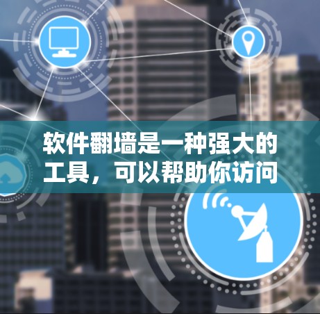 软件翻墙是一种强大的工具，可以帮助你访问超出浏览器限制的网站、管理网络设备，以及保护你的网络安全。以下是对软件翻墙的详细总结