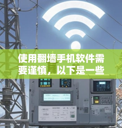 使用翻墙手机软件需要谨慎，以下是一些关键点