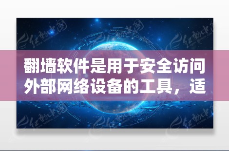 翻墙软件是用于安全访问外部网络设备的工具，适用于需要访问特殊设备的用户，如监控摄像头、摄像头等。以下是对翻墙软件的详细分类和整理