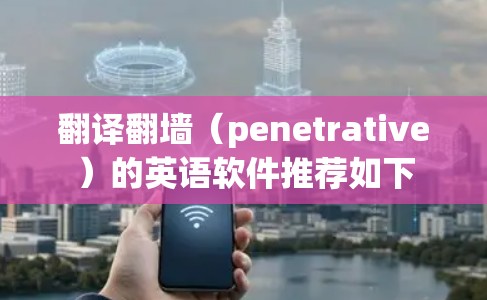 翻译翻墙（penetrative）的英语软件推荐如下