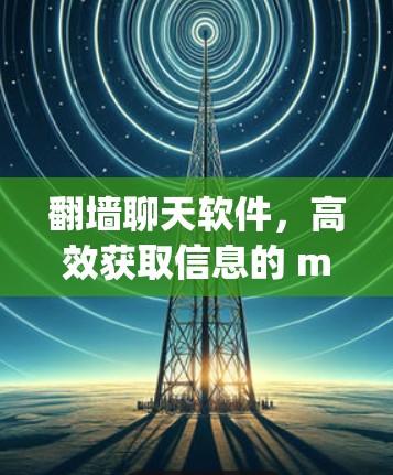 翻墙聊天软件，高效获取信息的 millions of miles away