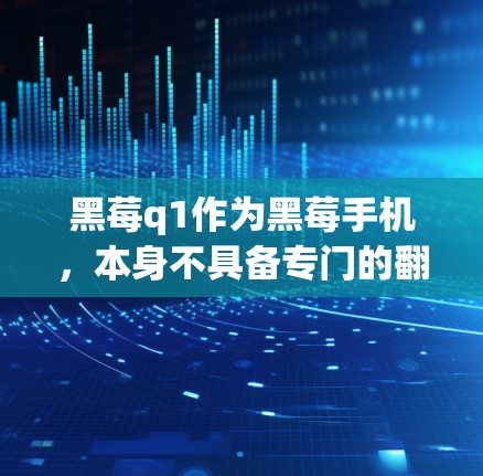 黑莓q1作为黑莓手机，本身不具备专门的翻墙软件，因为翻墙通常涉及将文件从内存镜像复制到其他存储设备（如SSD或硬盘）因此，如果您的问题是关于手机如何复制文件或存储，可以通过以下方法解决
