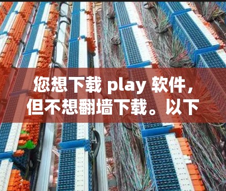 您想下载 play 软件，但不想翻墙下载。以下是一些免费且适合不同用途的 play 软件推荐，您可以通过在线替代方式下载或使用