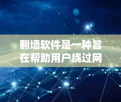 翻墙软件是一种旨在帮助用户绕过网络上的访问限制工具，允许用户访问远程服务器、远程办公或者其他远程功能。以下是对翻墙软件的详细分析