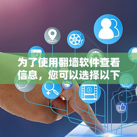 为了使用翻墙软件查看信息，您可以选择以下几种常见且功能全面的软件