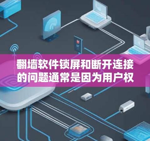 翻墙软件锁屏和断开连接的问题通常是因为用户权限不足或配置错误导致的。以下是一些可能的原因和解决方法