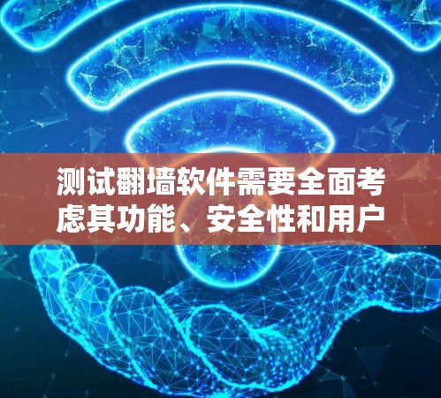 测试翻墙软件需要全面考虑其功能、安全性和用户体验。以下是详细的步骤和建议