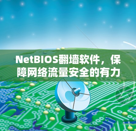 NetBIOS翻墙软件，保障网络流量安全的有力工具