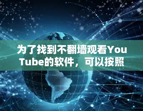 为了找到不翻墙观看YouTube的软件，可以按照以下步骤进行分析和选择
