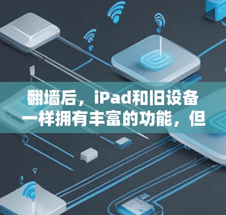 翻墙后，iPad和旧设备一样拥有丰富的功能，但某些功能可能需要特定的设置或安装来访问。以下是翻墙后设备可能有用的软件和功能