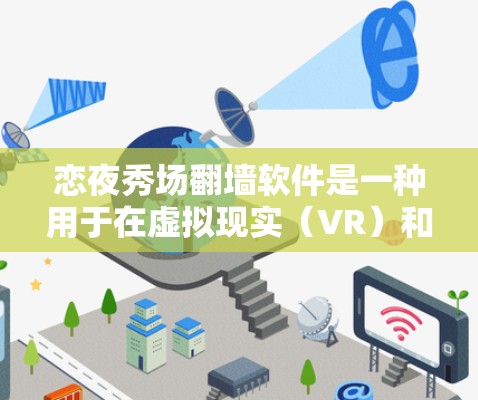 恋夜秀场翻墙软件是一种用于在虚拟现实（VR）和增强现实（AR）环境中展示、展示和互动活动的工具。以下是一些常见的软件推荐，可以帮助你在虚拟环境中高效地展示你的活动