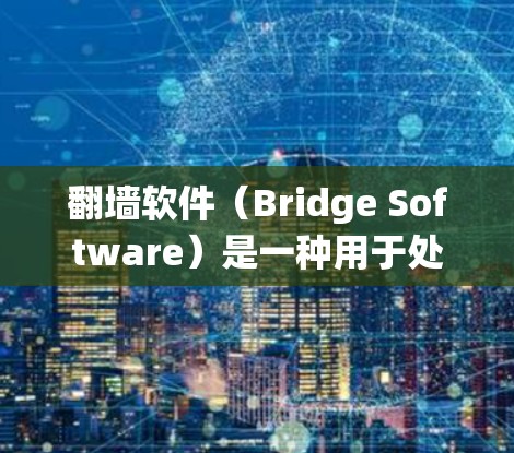 翻墙软件（Bridge Software）是一种用于处理网络连接问题的工具，旨在绕过物理和逻辑防火墙，允许用户访问外部服务器。以下是关于翻墙软件的详细分析