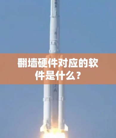 翻墙硬件对应的软件是什么？