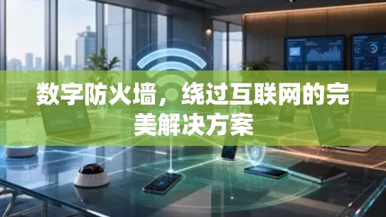 数字防火墙，绕过互联网的完美解决方案