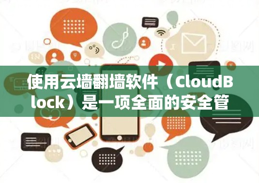 使用云墙翻墙软件（CloudBlock）是一项全面的安全管理任务，涉及多个步骤和功能。以下是一个分步指南，帮助您系统地学习和使用云墙翻墙软件