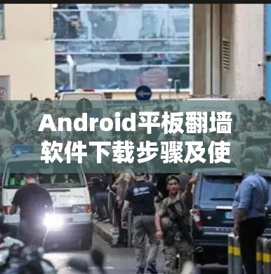 Android平板翻墙软件下载步骤及使用方法