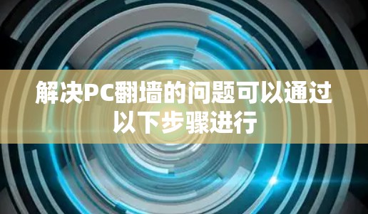 解决PC翻墙的问题可以通过以下步骤进行