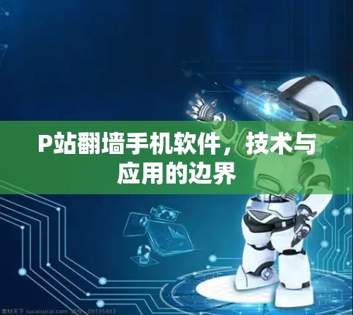 P站翻墙手机软件，技术与应用的边界