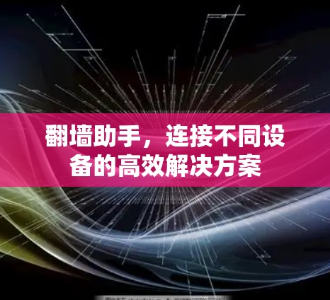 翻墙助手，连接不同设备的高效解决方案